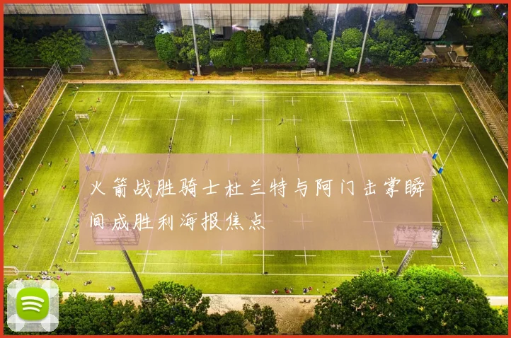 火箭战胜骑士杜兰特与阿门击掌瞬间成胜利海报焦点