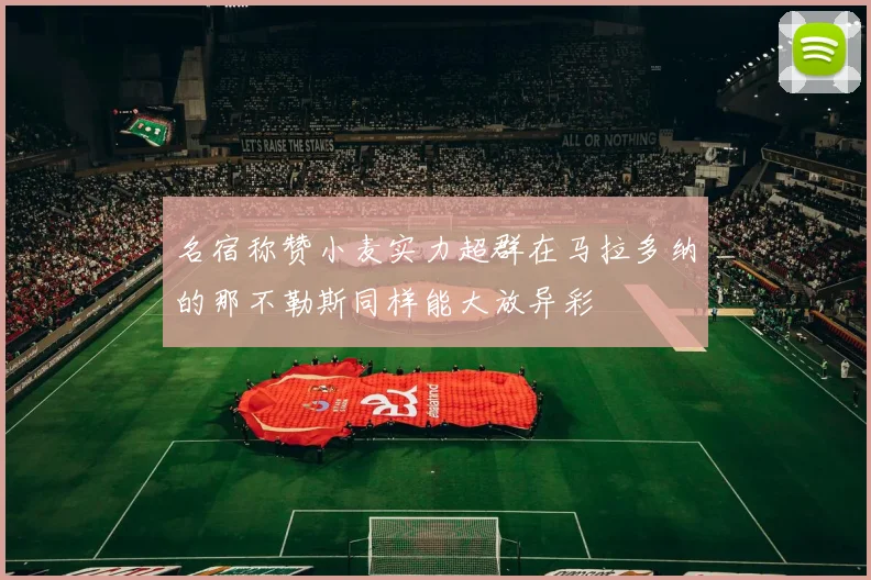 名宿称赞小麦实力超群在马拉多纳的那不勒斯同样能大放异彩