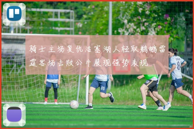 骑士主场复仇活塞湖人轻取鹈鹕雷霆客场击败公牛展现强势表现