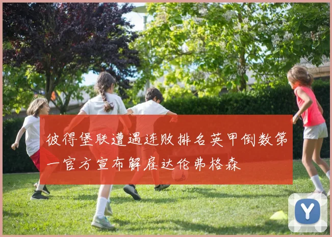 彼得堡联遭遇连败排名英甲倒数第一官方宣布解雇达伦弗格森