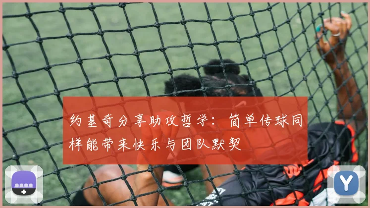 约基奇分享助攻哲学：简单传球同样能带来快乐与团队默契
